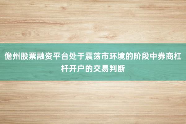 儋州股票融资平台处于震荡市环境的阶段中券商杠杆开户的交易判断