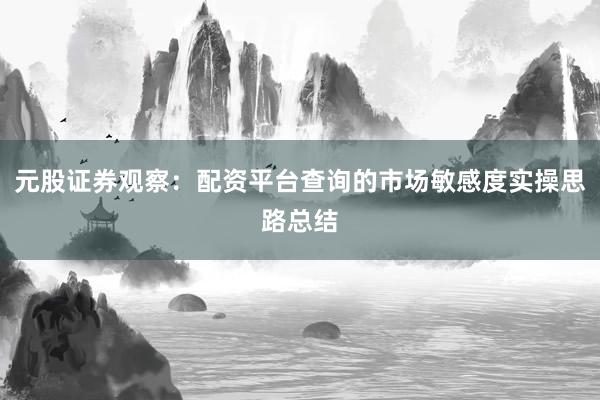 元股证券观察：配资平台查询的市场敏感度实操思路总结