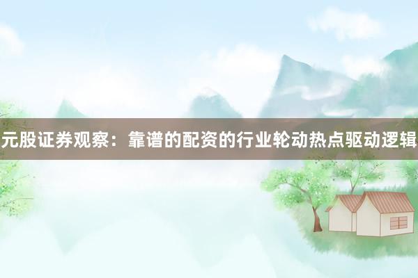 元股证券观察：靠谱的配资的行业轮动热点驱动逻辑