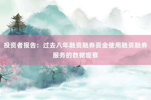 投资者报告：过去八年融资融券资金使用融资融券服务的数据观察
