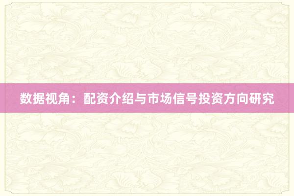 数据视角：配资介绍与市场信号投资方向研究