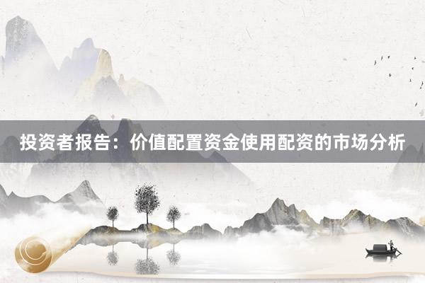 投资者报告：价值配置资金使用配资的市场分析