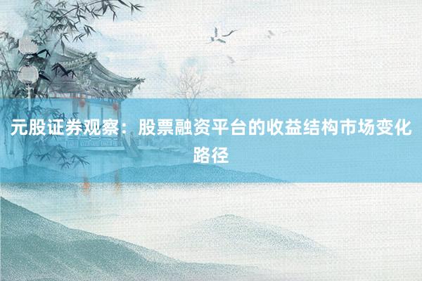 元股证券观察：股票融资平台的收益结构市场变化路径