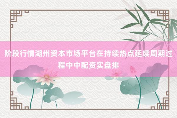 阶段行情湖州资本市场平台在持续热点延续周期过程中中配资实盘排