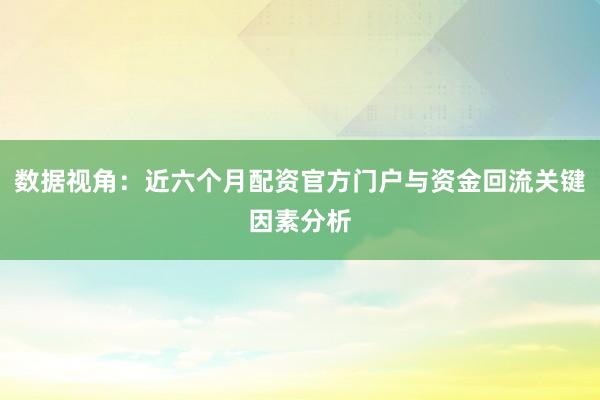 数据视角：近六个月配资官方门户与资金回流关键因素分析