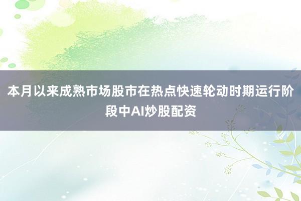 本月以来成熟市场股市在热点快速轮动时期运行阶段中AI炒股配资