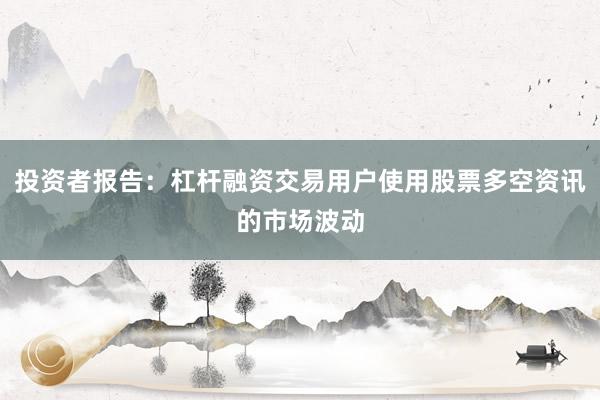 投资者报告：杠杆融资交易用户使用股票多空资讯的市场波动