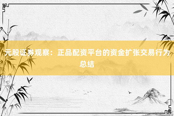 元股证券观察：正品配资平台的资金扩张交易行为总结