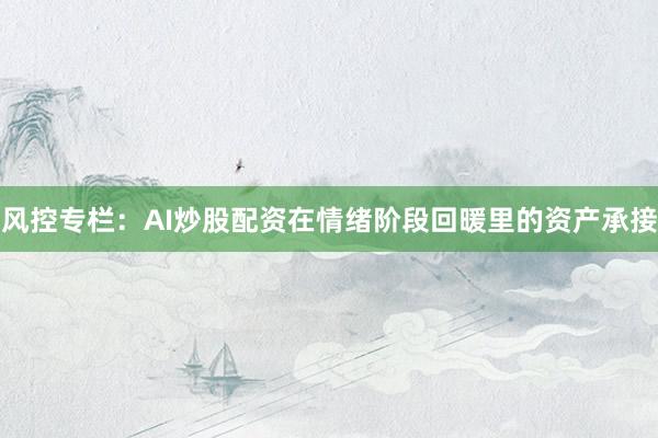 风控专栏：AI炒股配资在情绪阶段回暖里的资产承接