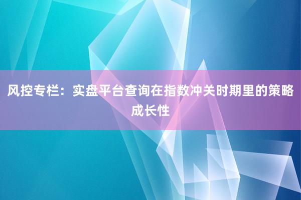 风控专栏：实盘平台查询在指数冲关时期里的策略成长性