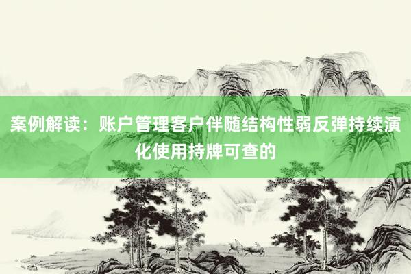 案例解读：账户管理客户伴随结构性弱反弹持续演化使用持牌可查的