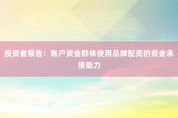 投资者报告：账户资金群体使用品牌配资的资金承接能力