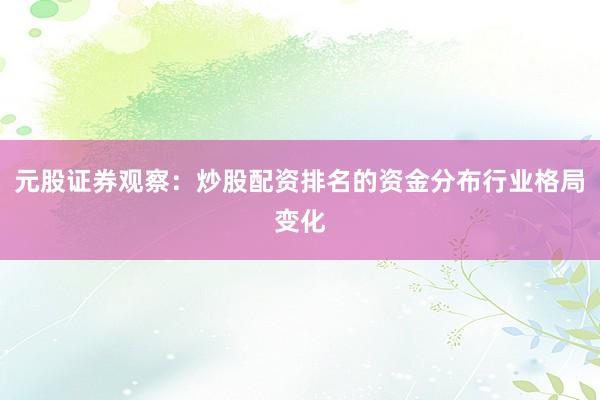元股证券观察：炒股配资排名的资金分布行业格局变化