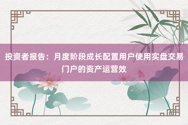 投资者报告：月度阶段成长配置用户使用实盘交易门户的资产运营效