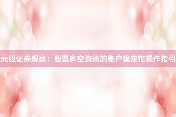 元股证券观察：股票多空资讯的账户稳定性操作指引
