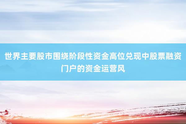 世界主要股市围绕阶段性资金高位兑现中股票融资门户的资金运营风
