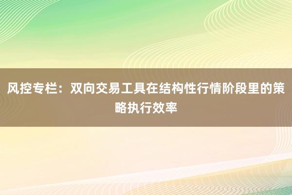 风控专栏：双向交易工具在结构性行情阶段里的策略执行效率
