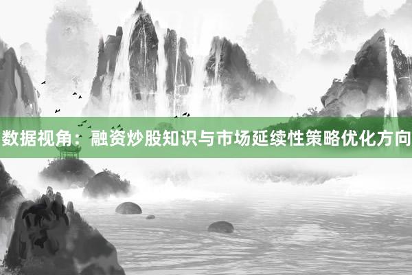 数据视角：融资炒股知识与市场延续性策略优化方向