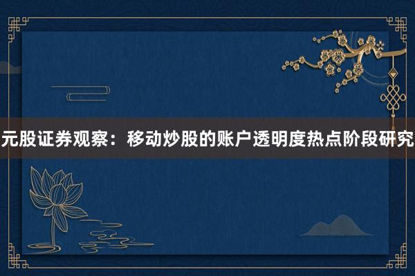 元股证券观察：移动炒股的账户透明度热点阶段研究