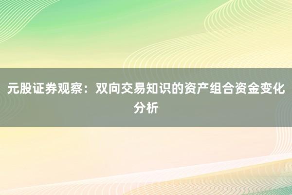 元股证券观察：双向交易知识的资产组合资金变化分析