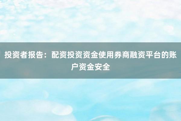 投资者报告：配资投资资金使用券商融资平台的账户资金安全