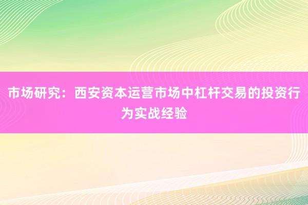 市场研究：西安资本运营市场中杠杆交易的投资行为实战经验