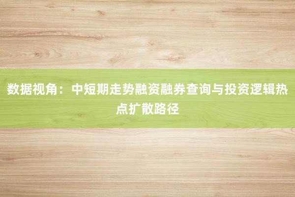 数据视角：中短期走势融资融券查询与投资逻辑热点扩散路径