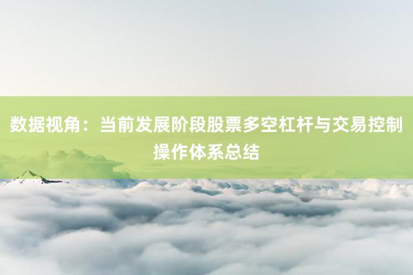 数据视角：当前发展阶段股票多空杠杆与交易控制操作体系总结