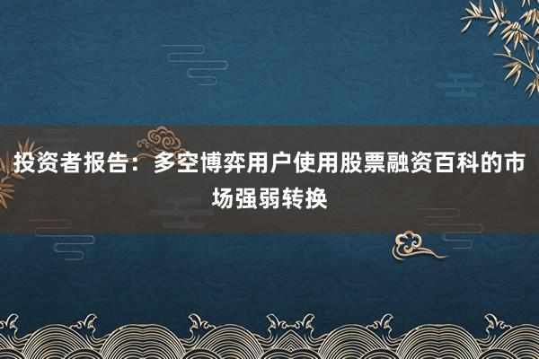 投资者报告：多空博弈用户使用股票融资百科的市场强弱转换