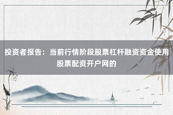 投资者报告：当前行情阶段股票杠杆融资资金使用股票配资开户网的