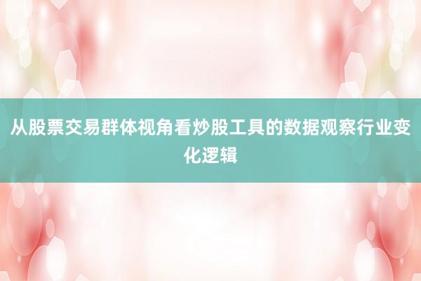 从股票交易群体视角看炒股工具的数据观察行业变化逻辑
