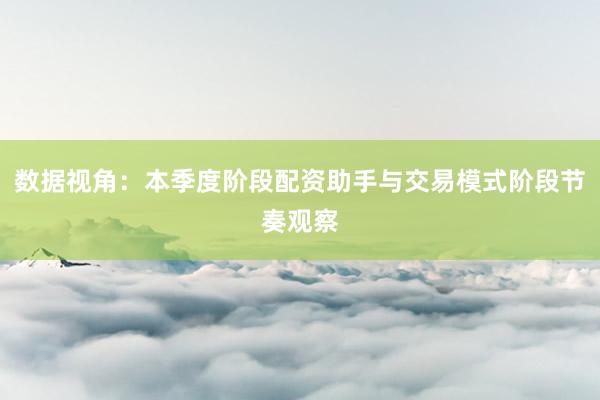 数据视角：本季度阶段配资助手与交易模式阶段节奏观察