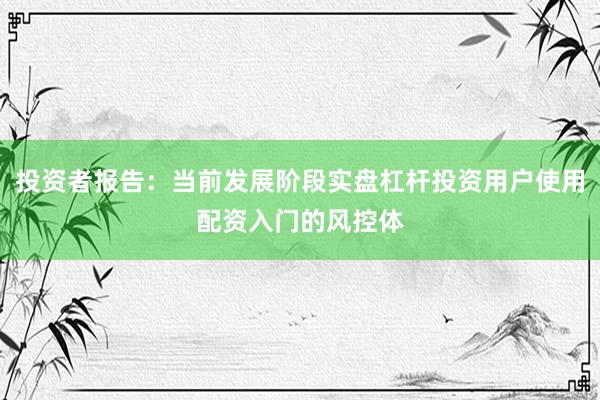 投资者报告：当前发展阶段实盘杠杆投资用户使用配资入门的风控体