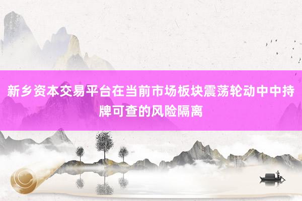 新乡资本交易平台在当前市场板块震荡轮动中中持牌可查的风险隔离