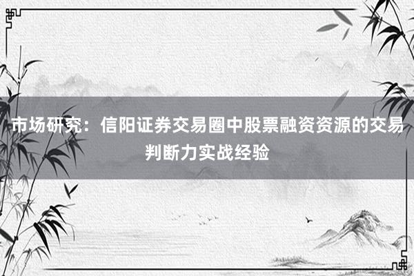 市场研究：信阳证券交易圈中股票融资资源的交易判断力实战经验