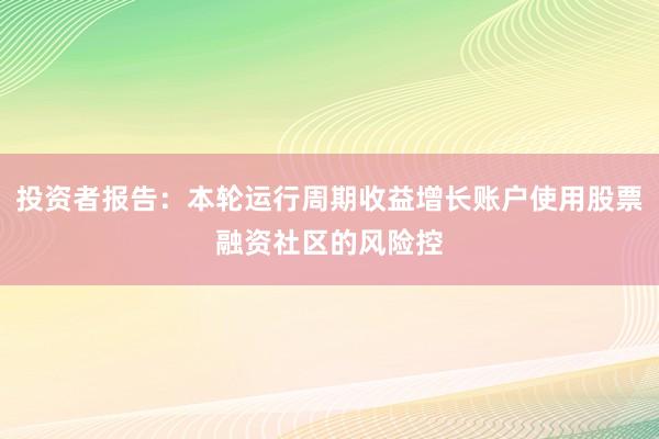 投资者报告：本轮运行周期收益增长账户使用股票融资社区的风险控