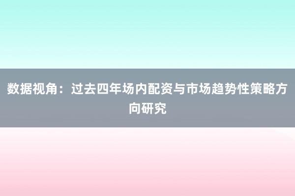 数据视角：过去四年场内配资与市场趋势性策略方向研究