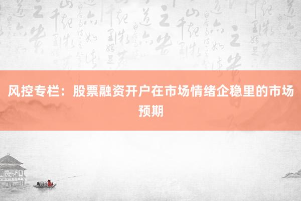 风控专栏：股票融资开户在市场情绪企稳里的市场预期