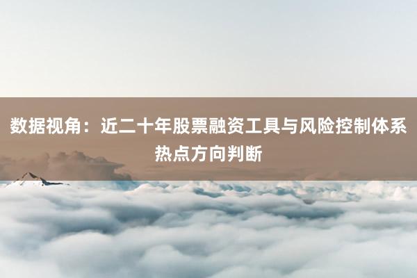 数据视角：近二十年股票融资工具与风险控制体系热点方向判断