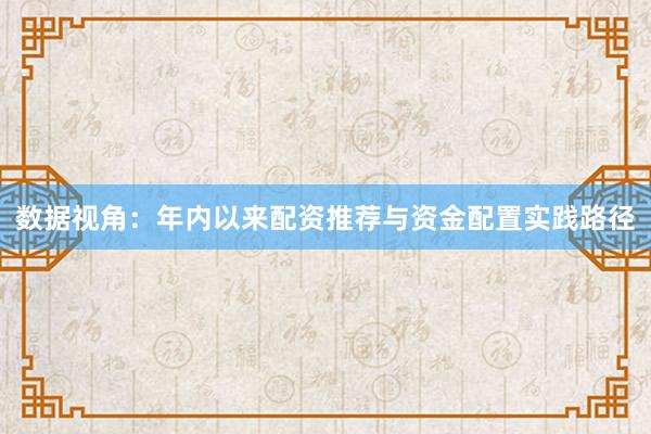 数据视角：年内以来配资推荐与资金配置实践路径
