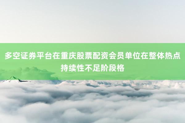 多空证券平台在重庆股票配资会员单位在整体热点持续性不足阶段格