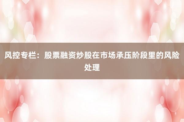 风控专栏：股票融资炒股在市场承压阶段里的风险处理
