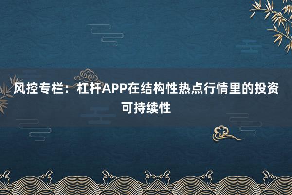 风控专栏：杠杆APP在结构性热点行情里的投资可持续性