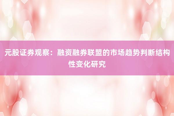 元股证券观察：融资融券联盟的市场趋势判断结构性变化研究