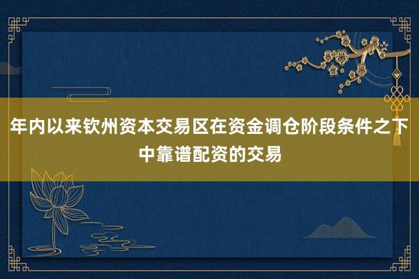 年内以来钦州资本交易区在资金调仓阶段条件之下中靠谱配资的交易