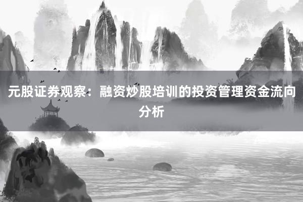 元股证券观察：融资炒股培训的投资管理资金流向分析