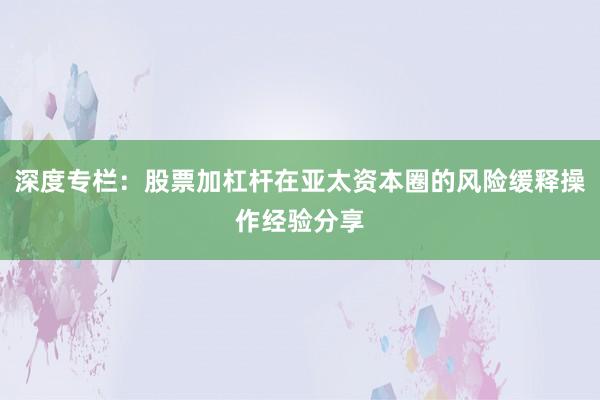 深度专栏：股票加杠杆在亚太资本圈的风险缓释操作经验分享