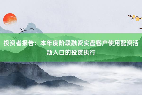 投资者报告：本年度阶段融资实盘客户使用配资活动入口的投资执行