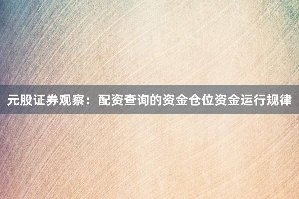 元股证券观察：配资查询的资金仓位资金运行规律