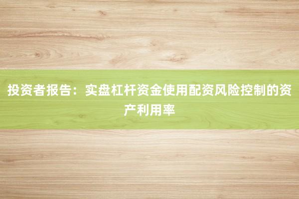 投资者报告：实盘杠杆资金使用配资风险控制的资产利用率